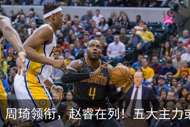 周琦领衔，赵睿在列！五大主力或驰援男篮，CBA得分王令人惋惜
