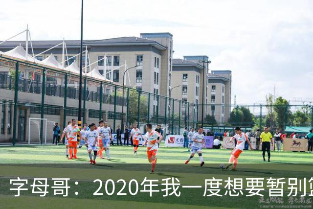 字母哥：2020年我一度想要暂别篮坛 如今我的精神坚不可摧