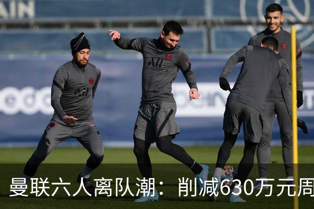 曼联六人离队潮：削减630万元周薪，敲定3.15亿元新援