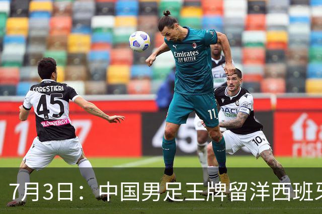 7月3日：中国男足王牌留洋西班牙爆发！15次首发打入5个进球，已坐稳主力
