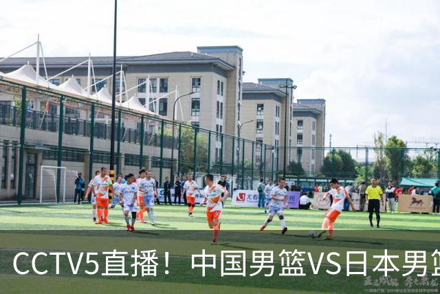 CCTV5直播！中国男篮VS日本男篮，2大NBA球员缺阵，杨瀚森胡金秋2选1