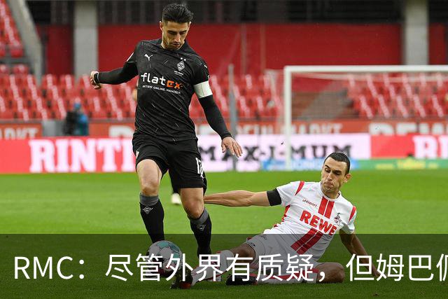 RMC：尽管外界有质疑，但姆巴佩的队长身份早已赢得法国队友认可